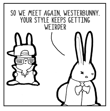 Welcome back, Western Bunny my brother. With them clothes I can't believe we share a mother.