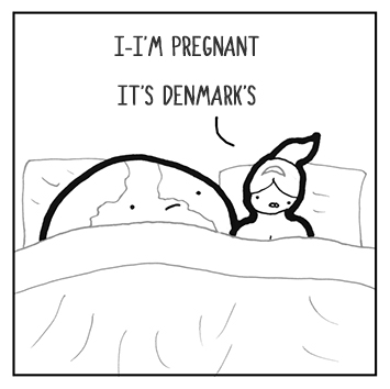 My god, world I've finally done it all, I've slept even with you, a big giant ball. But I have to say, and don't feel dark, but I...I'm pregnant, and I think it's Denmark's