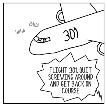 Quit fooling around, flight 301. Turn around and come back, stop your directional fun.