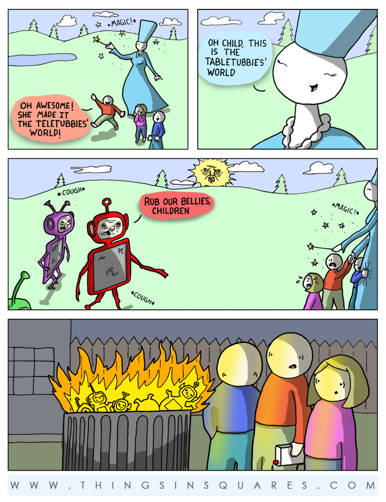 A teletubby comic. Oh fairy godmother, take us to teletubby world, yay! Children, this is tablettubby world. My god. Their too fucking thin! Burn it, buuuuuurrrn it!