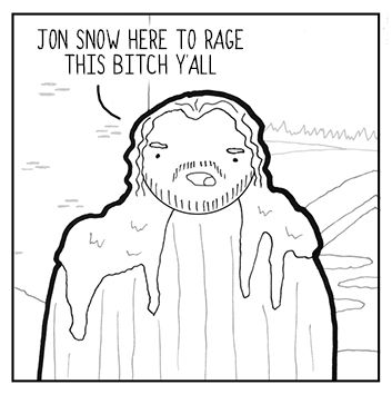 Jon Snow aint a snow for nothing. I'ma rage this bitch