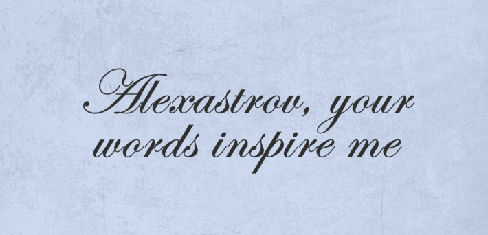 Alexastrov, your words inspire me